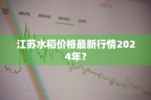 江苏水稻价格最新行情2024年？