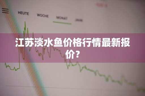 江苏淡水鱼价格行情最新报价？