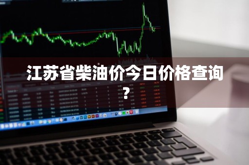 江苏省柴油价今日价格查询？