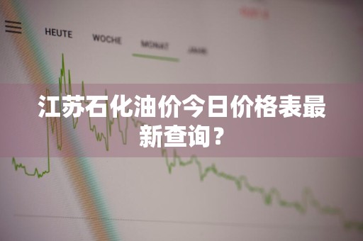 江苏石化油价今日价格表最新查询？