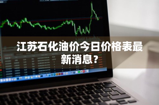江苏石化油价今日价格表最新消息？