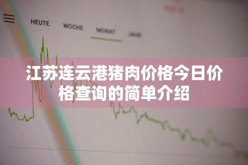 江苏连云港猪肉价格今日价格查询的简单介绍