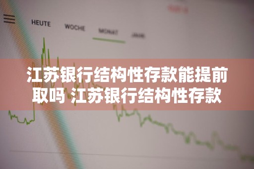 江苏银行结构性存款能提前取吗 江苏银行结构性存款能提前取吗现在