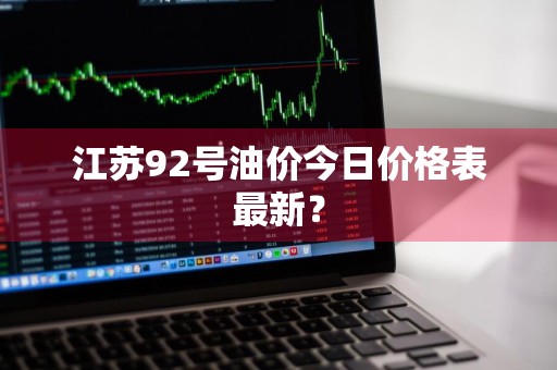 江苏92号油价今日价格表最新？