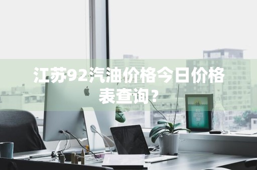 江苏92汽油价格今日价格表查询？