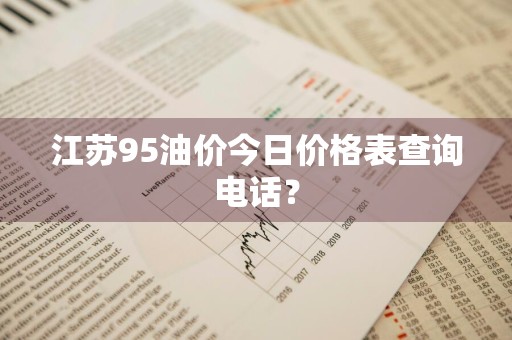江苏95油价今日价格表查询电话?