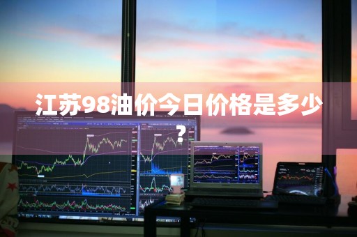 江苏98油价今日价格是多少？