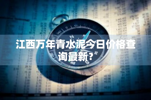 江西万年青水泥今日价格查询最新？