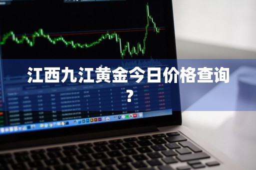 江西九江黄金今日价格查询？