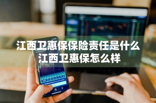 江西卫惠保保险责任是什么 江西卫惠保怎么样