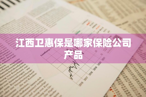 江西卫惠保是哪家保险公司产品