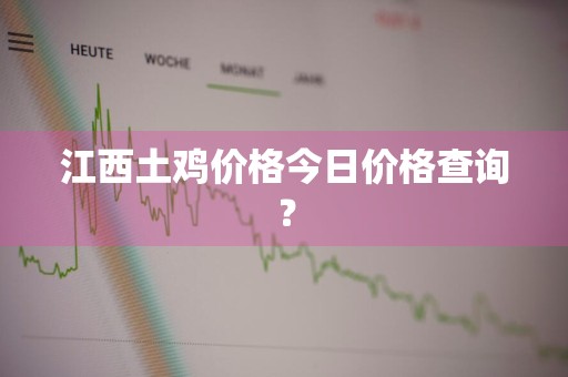 江西土鸡价格今日价格查询？