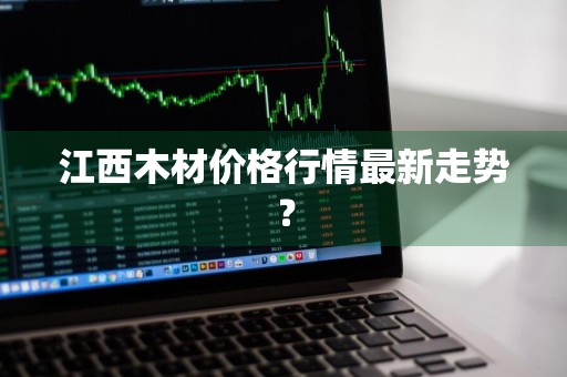 江西木材价格行情最新走势？