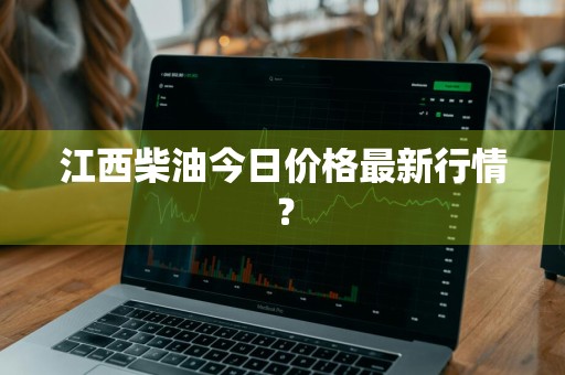 江西柴油今日价格最新行情？