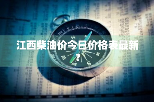 江西柴油价今日价格表最新？