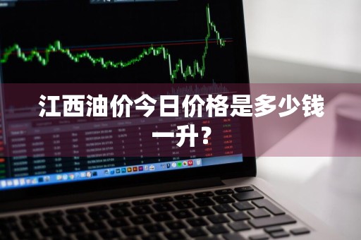 江西油价今日价格是多少钱一升？