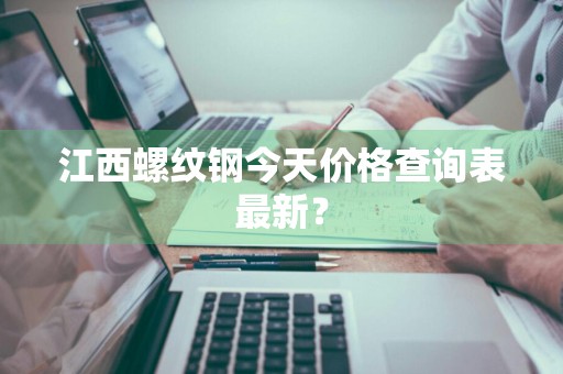 江西螺纹钢今天价格查询表最新？
