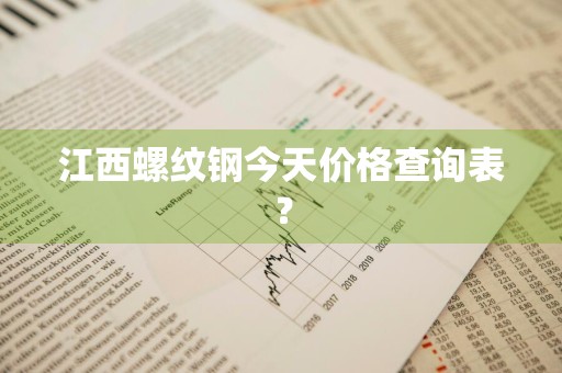江西螺纹钢今天价格查询表？