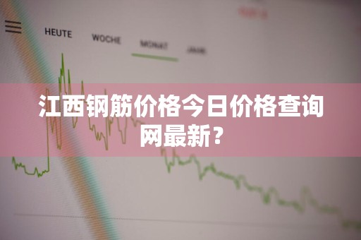 江西钢筋价格今日价格查询网最新？