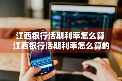 江西银行活期利率怎么算 江西银行活期利率怎么算的