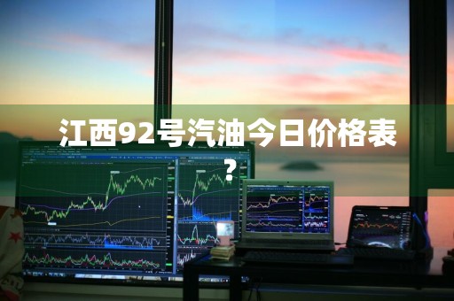 江西92号汽油今日价格表？