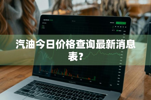 汽油今日价格查询最新消息表？