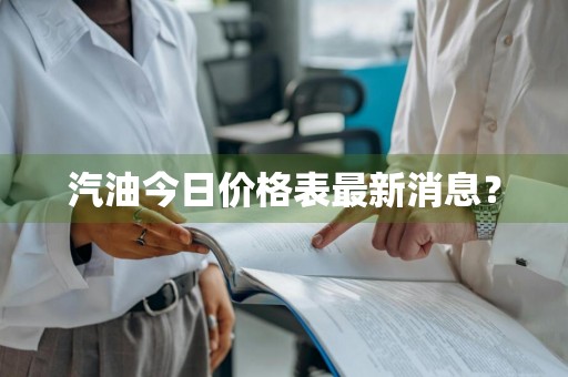 汽油今日价格表最新消息？