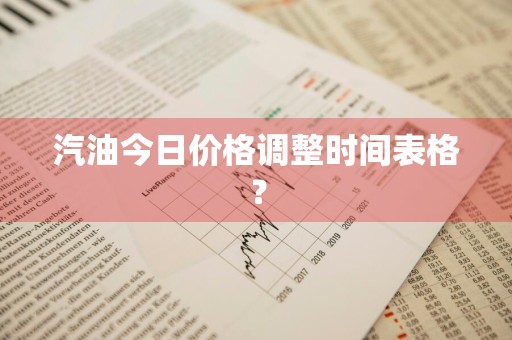 汽油今日价格调整时间表格？