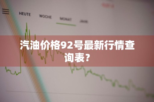 汽油价格92号最新行情查询表？