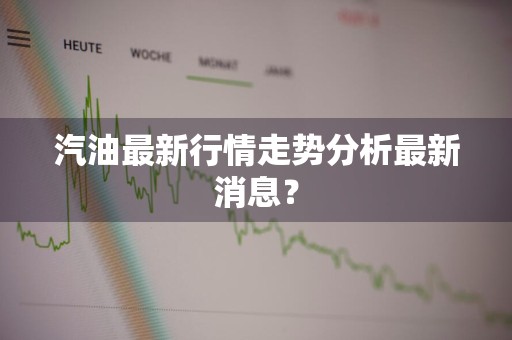 汽油最新行情走势分析最新消息？