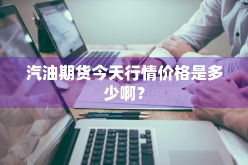 汽油期货今天行情价格是多少啊？