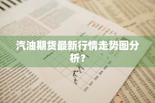 汽油期货最新行情走势图分析？