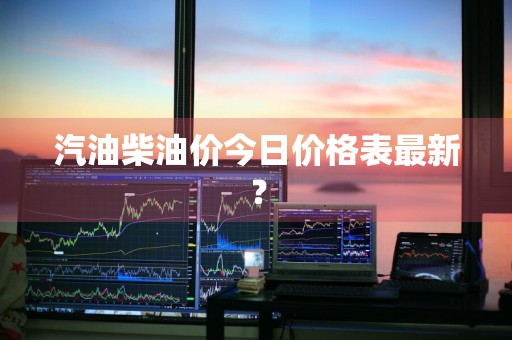 汽油柴油价今日价格表最新？