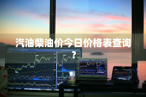 汽油柴油价今日价格表查询？