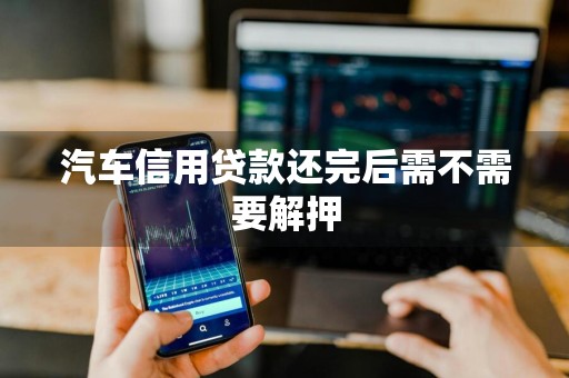 汽车信用贷款还完后需不需要解押