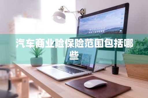 汽车商业险保险范围包括哪些