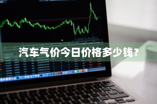 汽车气价今日价格多少钱？