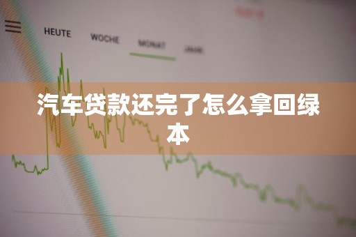 汽车贷款还完了怎么拿回绿本