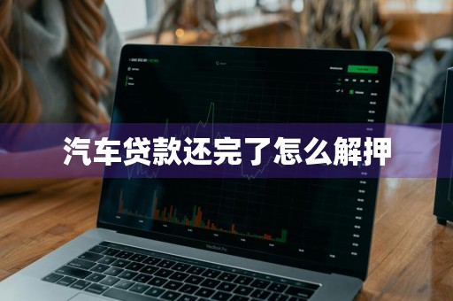 汽车贷款还完了怎么解押