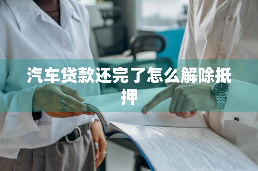 汽车贷款还完了怎么解除抵押