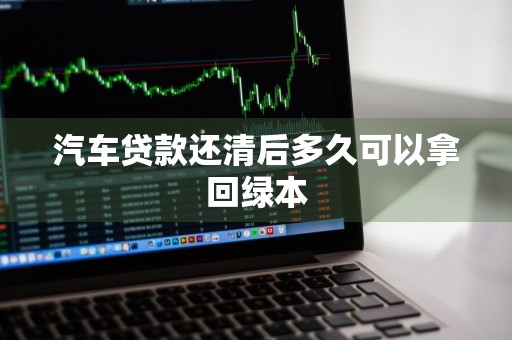汽车贷款还清后多久可以拿回绿本