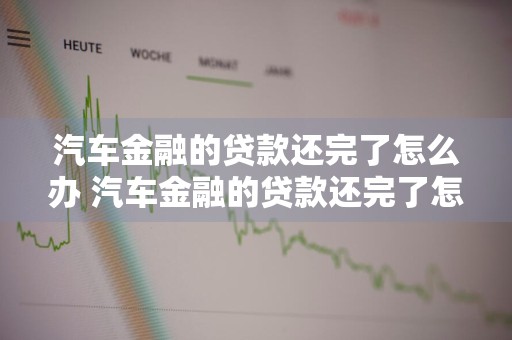 汽车金融的贷款还完了怎么办 汽车金融的贷款还完了怎么办理