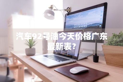 汽车92号油今天价格广东最新表？