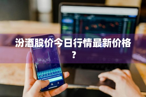 汾酒股价今日行情最新价格？