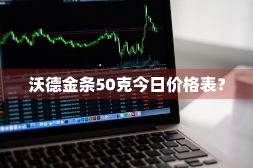 沃德金条50克今日价格表？