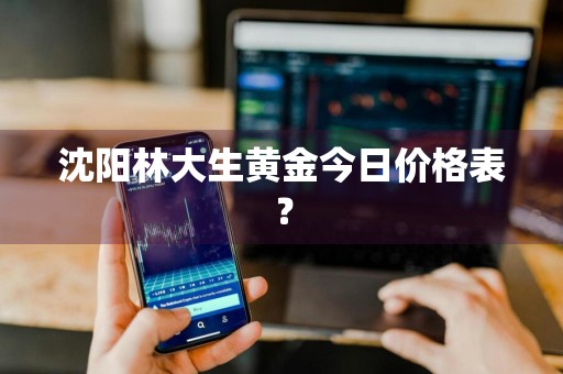 沈阳林大生黄金今日价格表？
