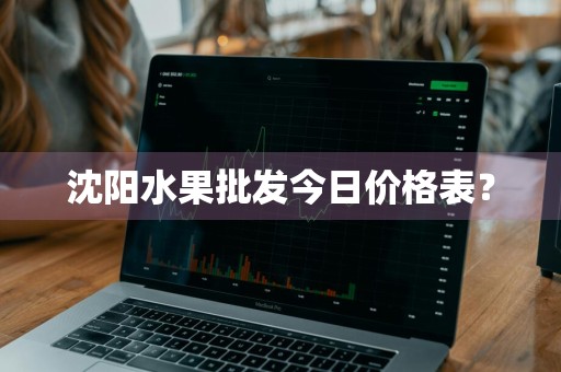沈阳水果批发今日价格表？