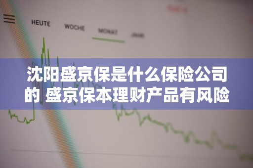沈阳盛京保是什么保险公司的 盛京保本理财产品有风险吗