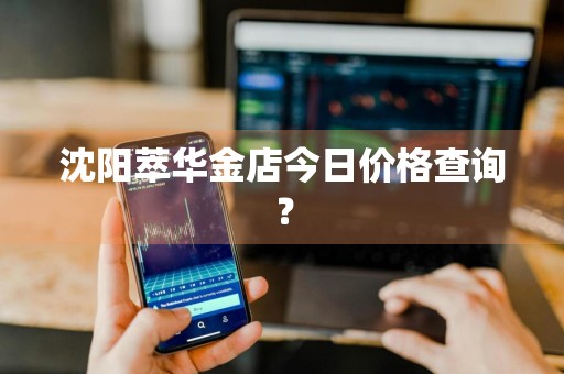 沈阳萃华金店今日价格查询？