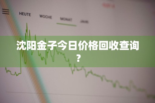 沈阳金子今日价格回收查询？